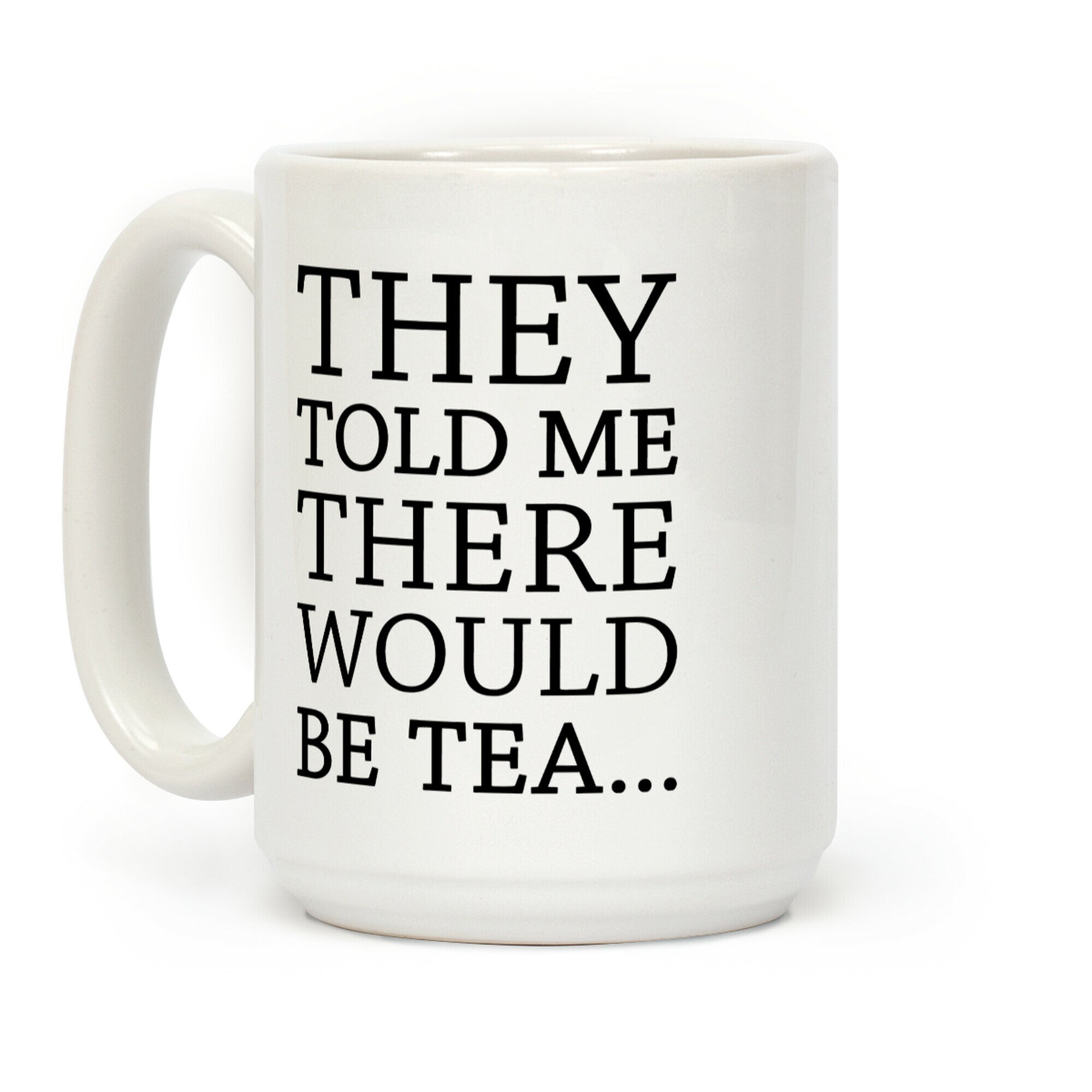 They Told Me There Would Be Tea Coffee Mug